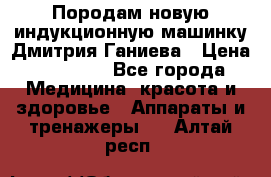 Породам новую индукционную машинку Дмитрия Ганиева › Цена ­ 13 000 - Все города Медицина, красота и здоровье » Аппараты и тренажеры   . Алтай респ.